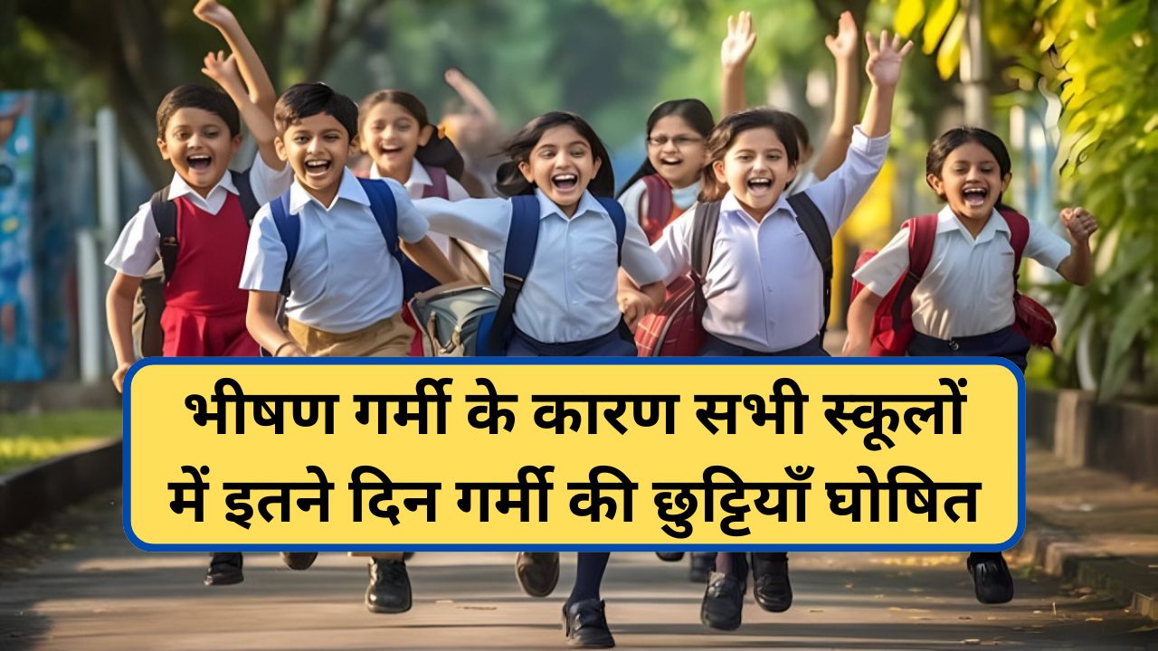 School Summer Vacation - भीषण गर्मी के कारण सभी स्कूलों में इतने दिन गर्मी की छुट्टियाँ घोषित