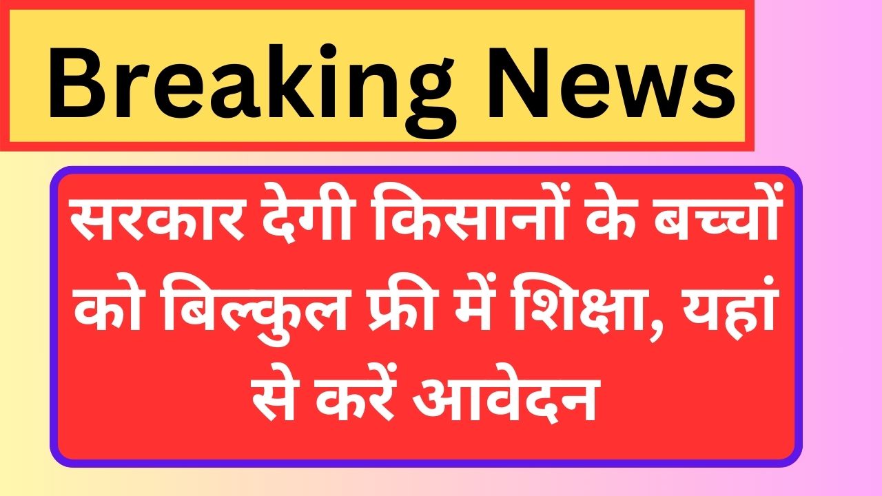 Kisan Education Yojana - सरकार देगी किसानों के बच्चों को बिल्कुल फ्री में शिक्षा, फ्री शिक्षा के लिए भरें आवेदन फॉर्म