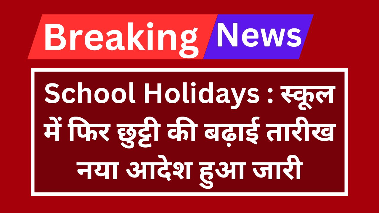 School Holidays : स्कूल में फिर छुट्टी की बढ़ाई तारीख नया आदेश हुआ जारी