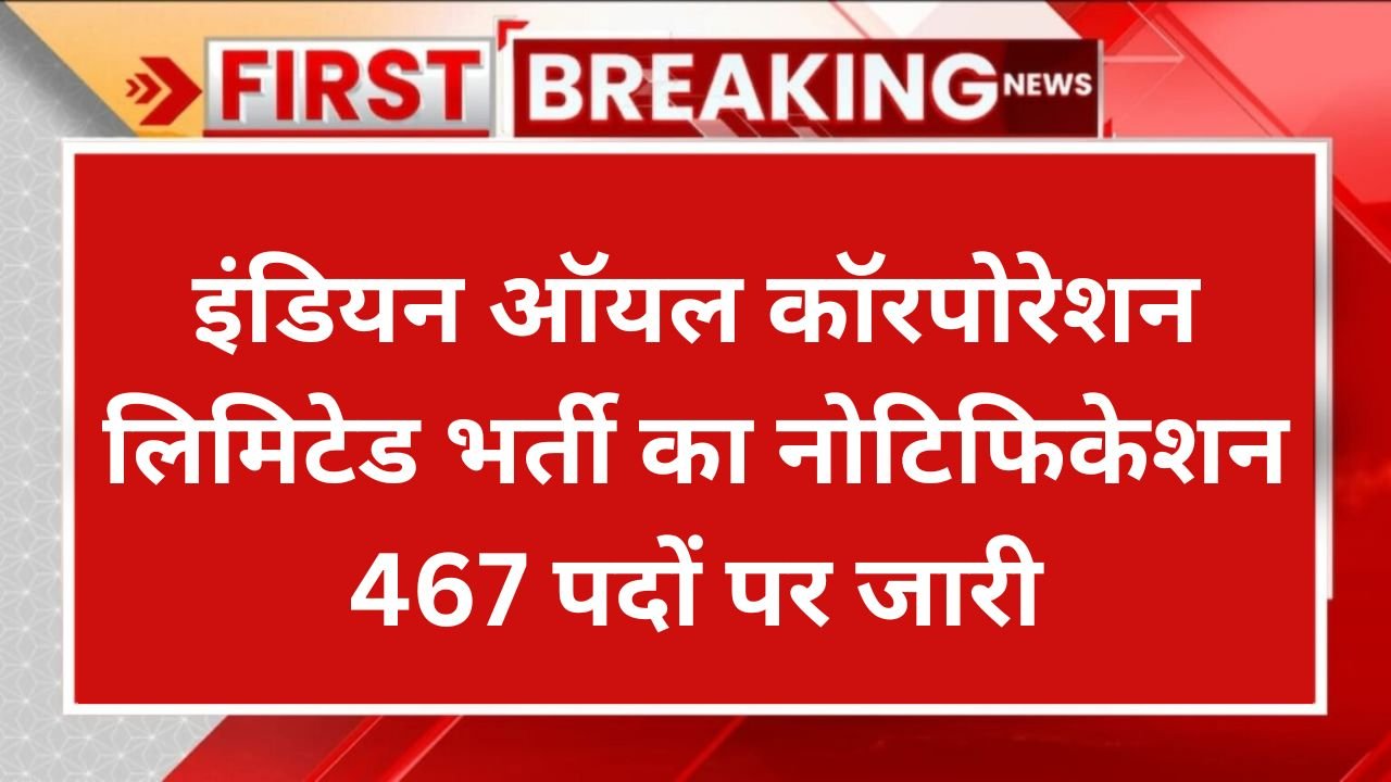 IOCL Vacancy इंडियन ऑयल कॉरपोरेशन लिमिटेड भर्ती का नोटिफिकेशन 467 पदों पर जारी