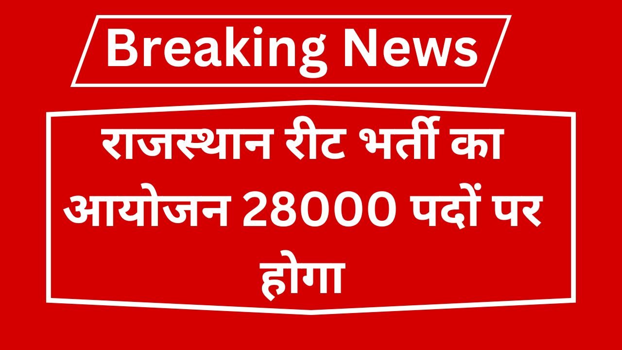 Rajasthan REET 28000 Recruitment : राजस्थान रीट भर्ती का आयोजन 28000 पदों पर होगा