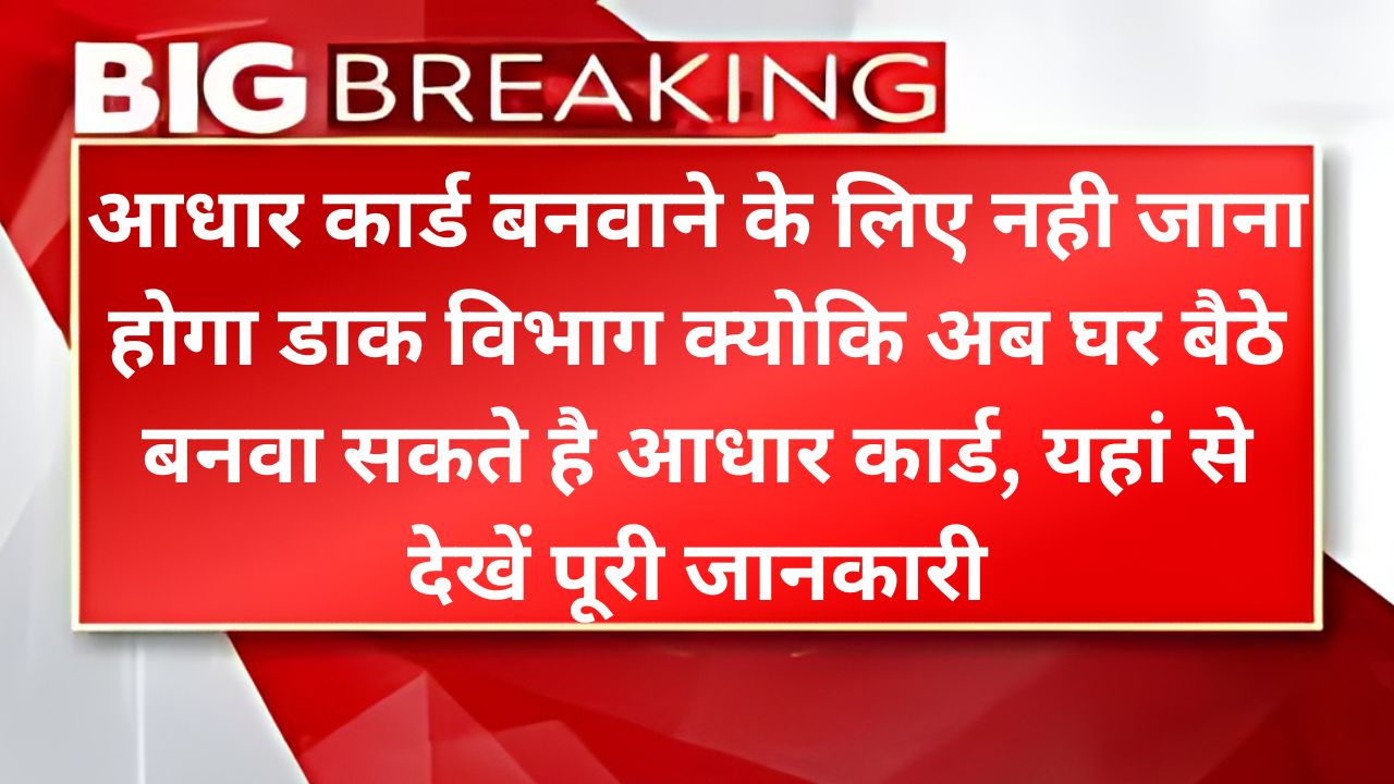 Aadhar Card At Home - अब घर बैठे बनवा सकते है आधार कार्ड, जाने क्या होगी प्रक्रिया