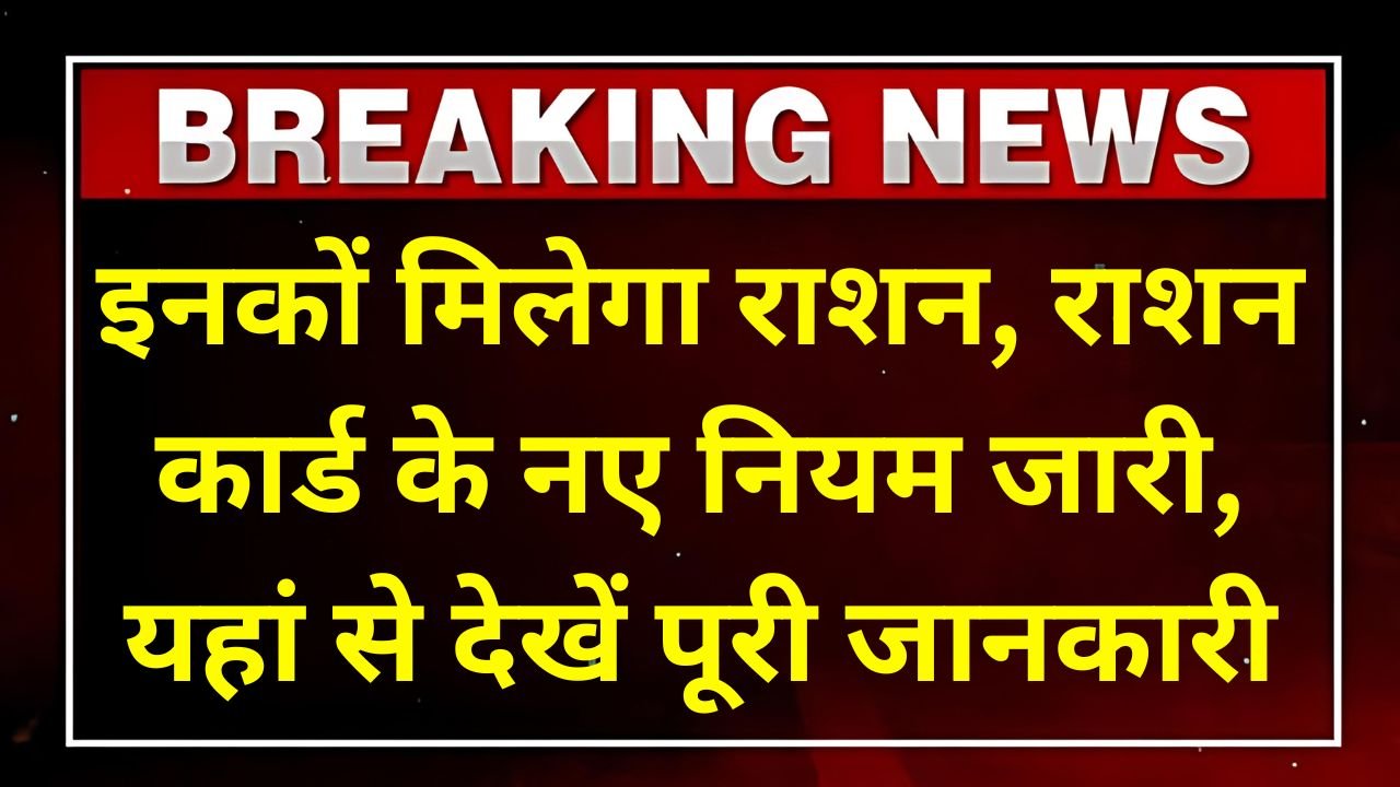 इनकों मिलेगा राशन, राशन कार्ड के नए नियम जारी, यहां से देखें पूरी जानकारी