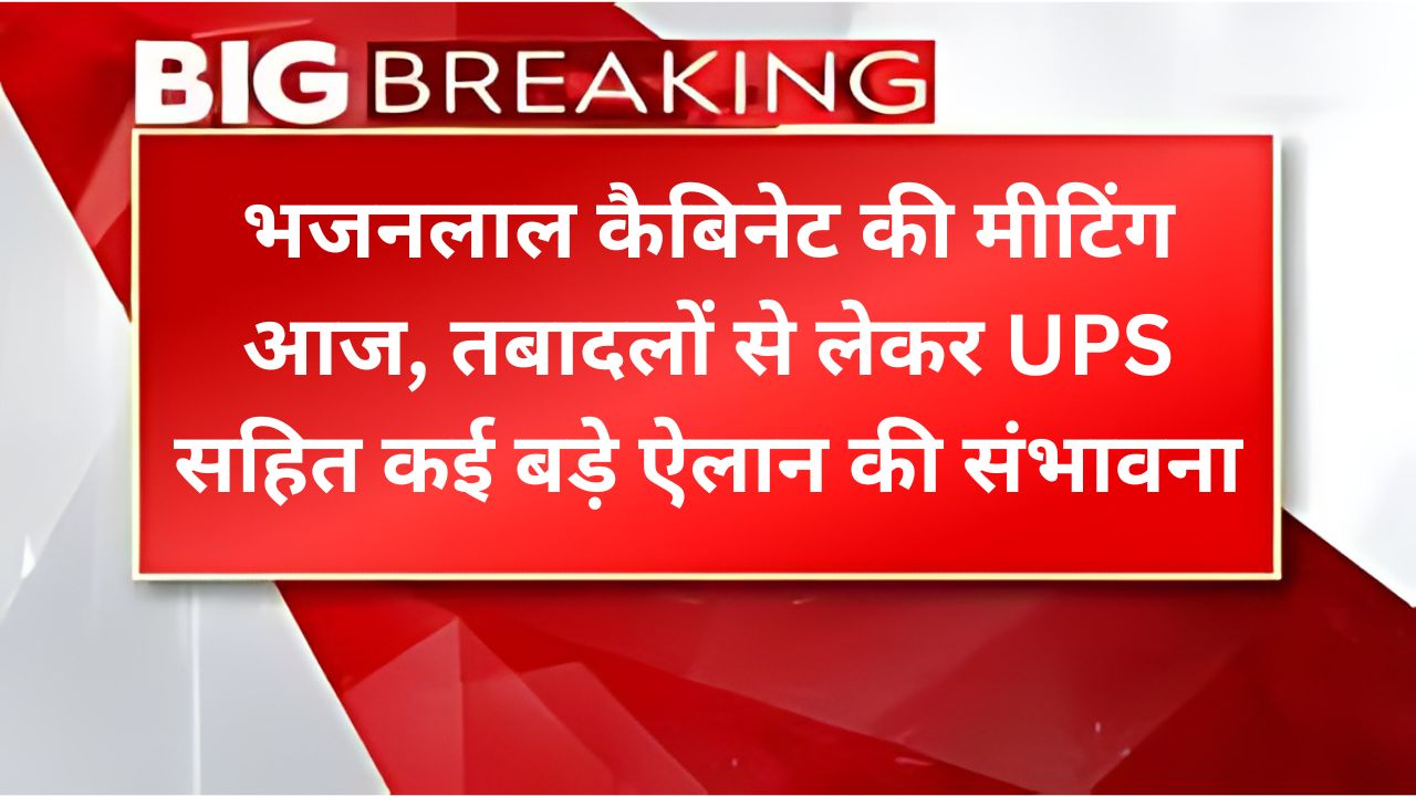 भजनलाल कैबिनेट की मीटिंग आज, तबादलों से लेकर UPS सहित कई बड़े ऐलान की संभावना