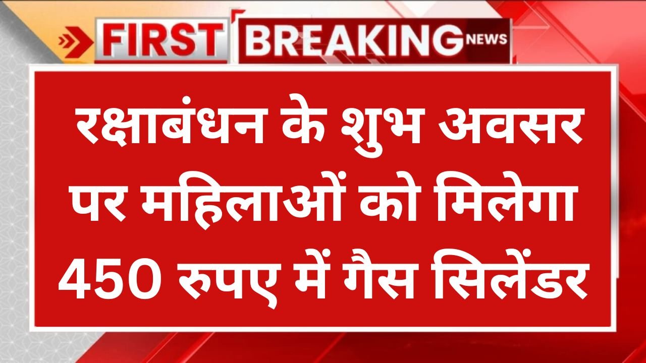 रक्षाबंधन के शुभ अवसर पर महिलाओं को मिलेगा 450 रुपए में गैस सिलेंडर, महिलाएं ऐसे लें इसका लाभ