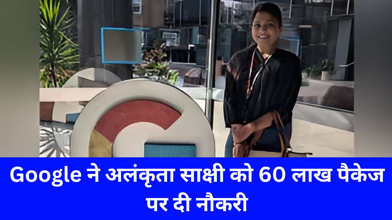 बिहार की बेटी का कमाल, Google ने सॉफ्टवयेर इंजीनियर अलंकृता साक्षी को 60 लाख पैकेज पर दी नौकरी, जाने पूरी जानकारी