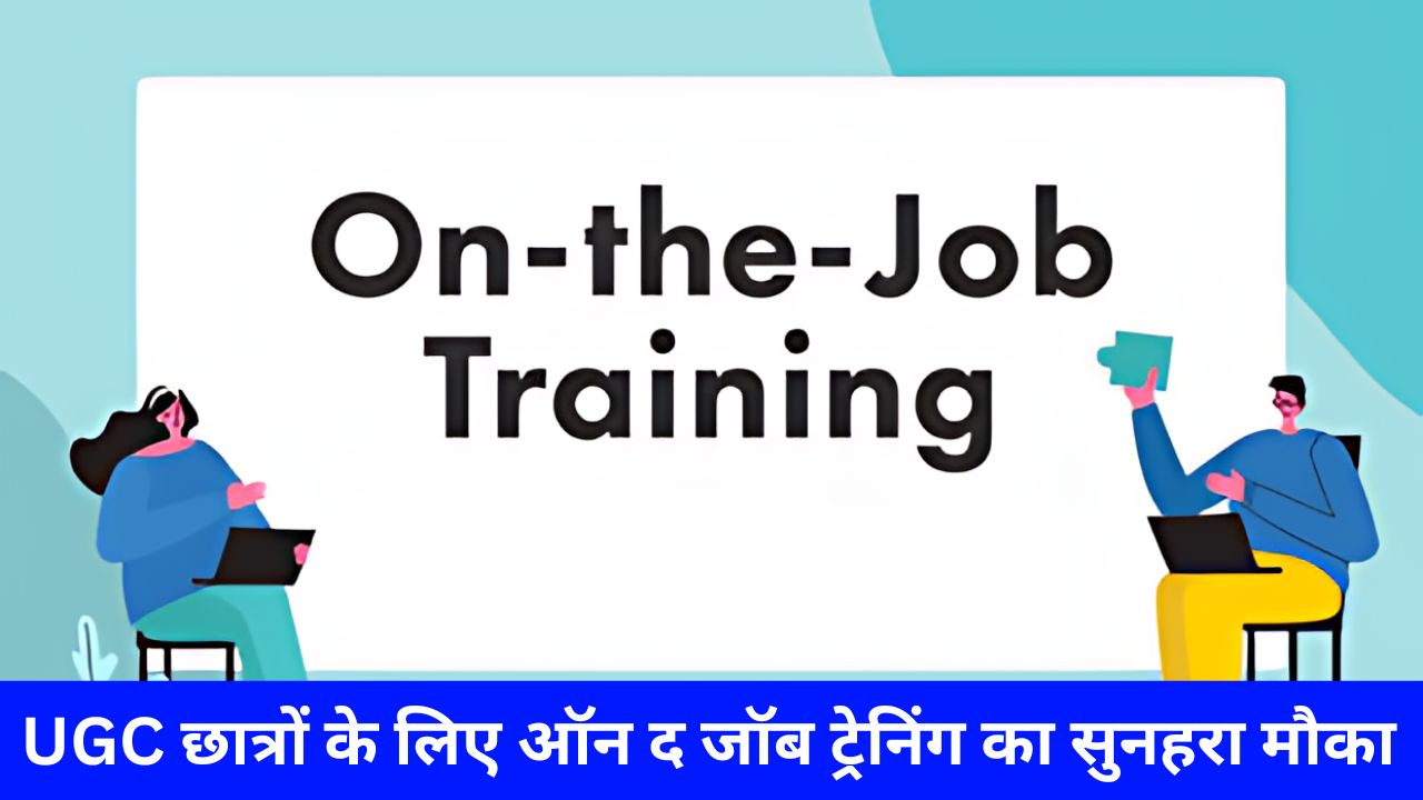 UGC छात्रों के लिए ऑन द जॉब ट्रेनिंग का सुनहरा मौका, यहां से अभी करे रजिस्ट्रेशन