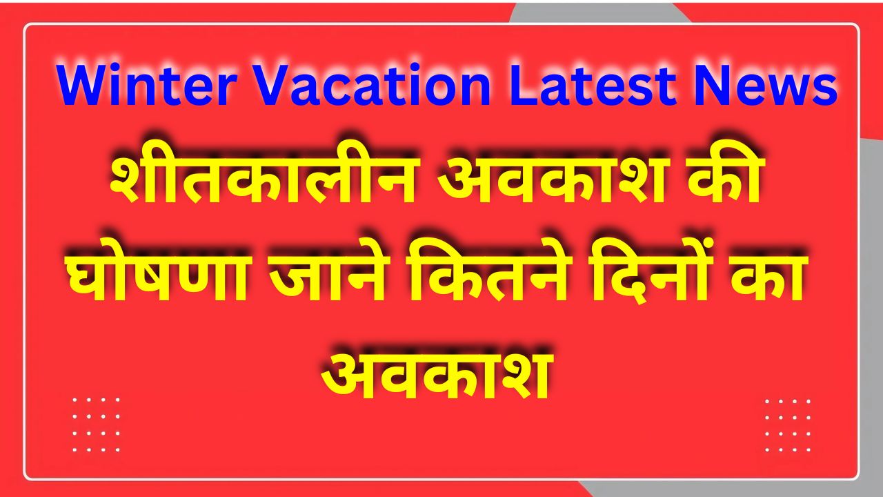 Winter Vacation Latest News - शीतकालीन अवकाश की घोषणा, जाने कितने दिनों का अवकाश